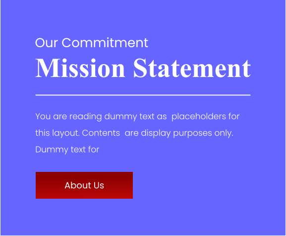 Our Commitment Mission Statement You are reading dummy text as  placeholders for this layout. Contents  are display purposes only. Dummy text for  About Us